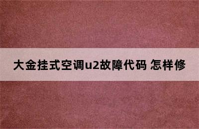 大金挂式空调u2故障代码 怎样修